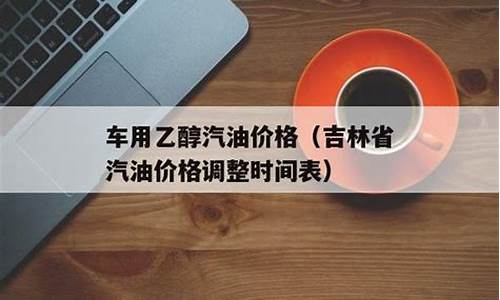 吉林省汽油价格调整时间表查询最新消息_吉林地区汽油价格