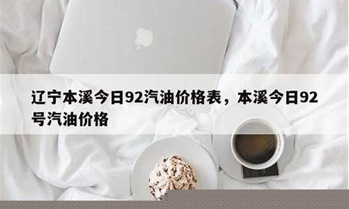 辽宁本溪92号汽油价格_辽宁本溪今日油价价格表